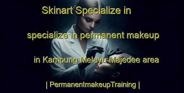 Skinart Specialize in specialize in permanent makeup in Kampung Melayu Majedee area | PermanentmakeupTraining | PermanentmakeupClasses | SkinartTraining-Malaysia